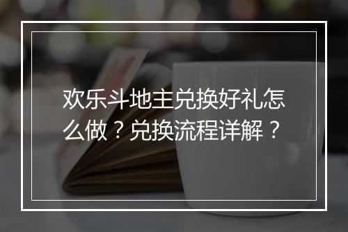 欢乐斗地主兑换好礼怎么做？兑换流程详解？
