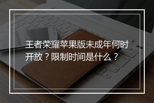 王者荣耀苹果版未成年何时开放？限制时间是什么？