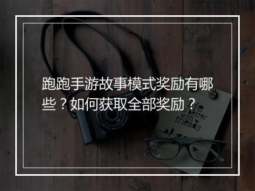 跑跑手游故事模式奖励有哪些？如何获取全部奖励？
