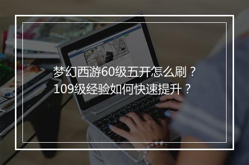 梦幻西游60级五开怎么刷？109级经验如何快速提升？