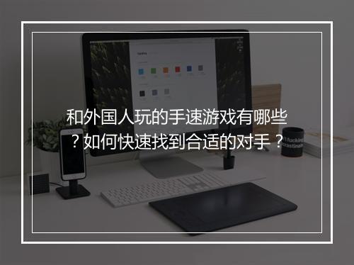 和外国人玩的手速游戏有哪些？如何快速找到合适的对手？