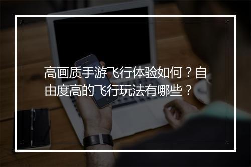 高画质手游飞行体验如何？自由度高的飞行玩法有哪些？