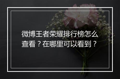 微博王者荣耀排行榜怎么查看？在哪里可以看到？