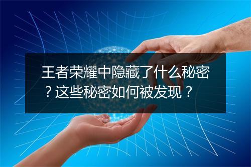 王者荣耀中隐藏了什么秘密？这些秘密如何被发现？