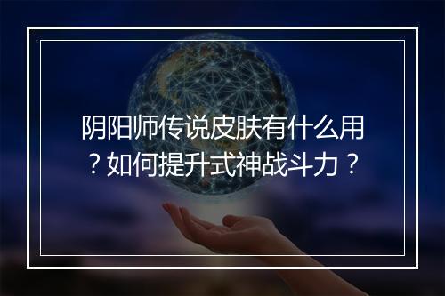 阴阳师传说皮肤有什么用?如何提升式神战斗力?