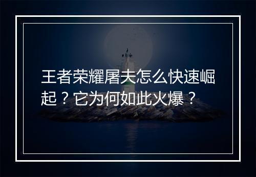 王者荣耀屠夫怎么快速崛起？它为何如此火爆？