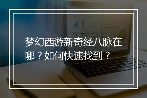 梦幻西游新奇经八脉在哪？如何快速找到？