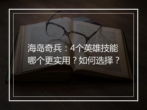 海岛奇兵：4个英雄技能哪个更实用？如何选择？