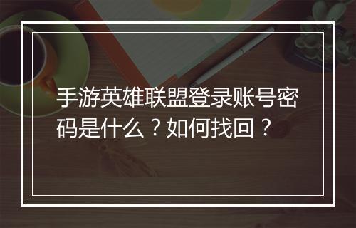 手游英雄联盟登录账号密码是什么？如何找回？