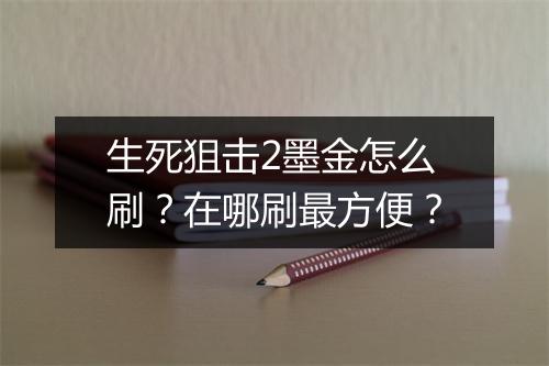 生死狙击2墨金怎么刷？在哪刷最方便？
