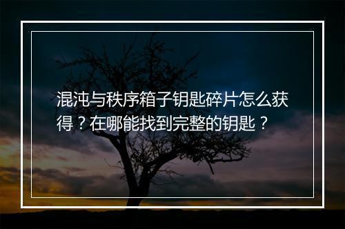 混沌与秩序箱子钥匙碎片怎么获得？在哪能找到完整的钥匙？