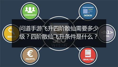 问道手游飞升四阶散仙需要多少级？四阶散仙飞升条件是什么？