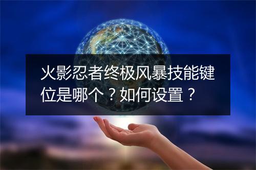 火影忍者终极风暴技能键位是哪个？如何设置？