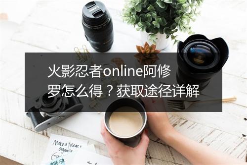 火影忍者online阿修罗怎么得？获取途径详解