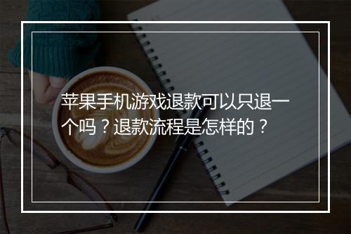 苹果手机游戏退款可以只退一个吗？退款流程是怎样的？