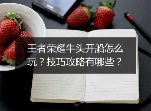 王者荣耀牛头开船怎么玩？技巧攻略有哪些？