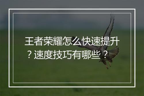 王者荣耀怎么快速提升？速度技巧有哪些？