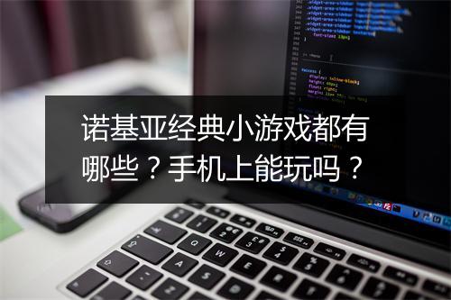 诺基亚经典小游戏都有哪些？手机上能玩吗？