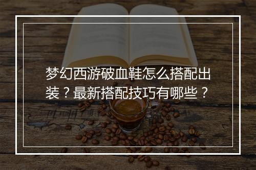 梦幻西游破血鞋怎么搭配出装？最新搭配技巧有哪些？