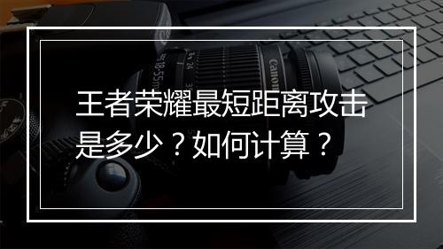 王者荣耀最短距离攻击是多少？如何计算？