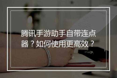 腾讯手游助手自带连点器？如何使用更高效？