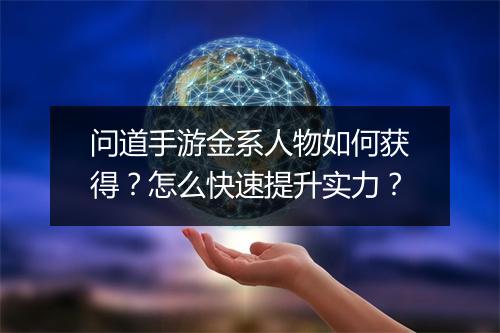 问道手游金系人物如何获得？怎么快速提升实力？