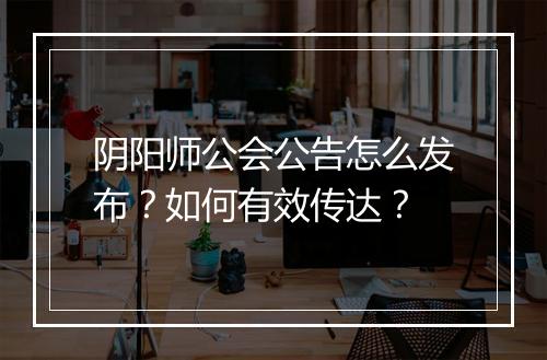 阴阳师公会公告怎么发布？如何有效传达？