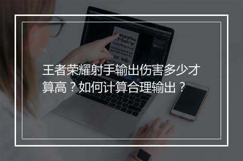 王者荣耀射手输出伤害多少才算高？如何计算合理输出？