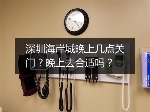 深圳海岸城晚上几点关门？晚上去合适吗？