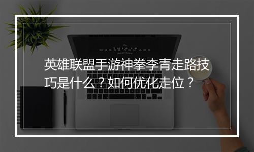 英雄联盟手游神拳李青走路技巧是什么？如何优化走位？