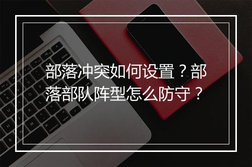 部落冲突如何设置？部落部队阵型怎么防守？