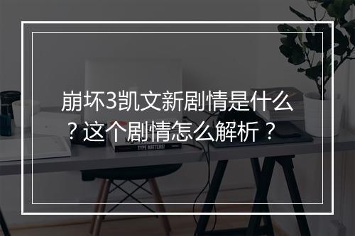 崩坏3凯文新剧情是什么？这个剧情怎么解析？