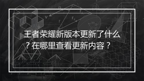 王者荣耀新版本更新了什么？在哪里查看更新内容？