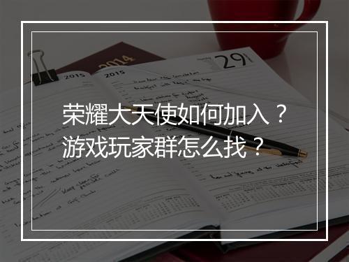 荣耀大天使如何加入？游戏玩家群怎么找？