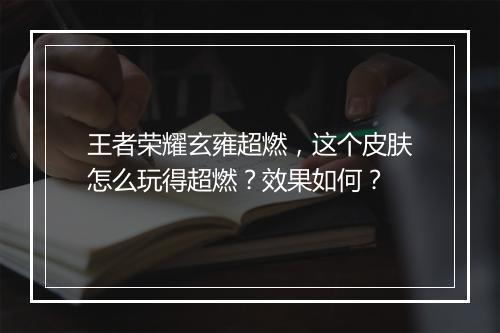 王者荣耀玄雍超燃，这个皮肤怎么玩得超燃？效果如何？