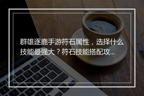 群雄逐鹿手游符石属性，选择什么技能最强大？符石技能搭配攻略分享
