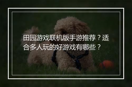 田园游戏联机版手游推荐？适合多人玩的好游戏有哪些？