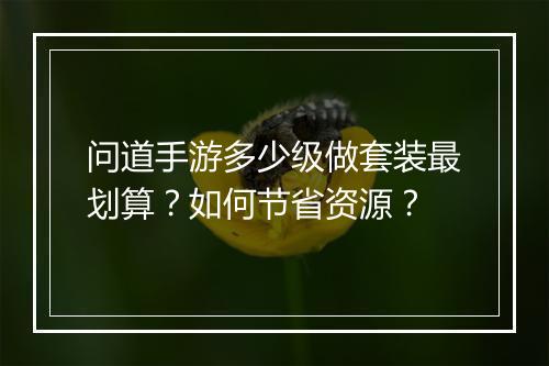 问道手游多少级做套装最划算？如何节省资源？