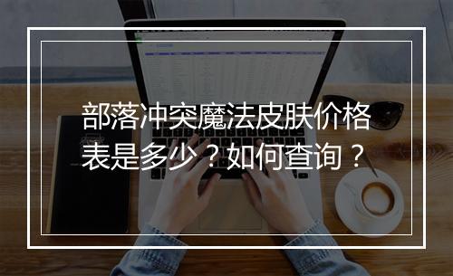 部落冲突魔法皮肤价格表是多少？如何查询？