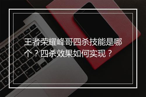 王者荣耀峰哥四杀技能是哪个？四杀效果如何实现？