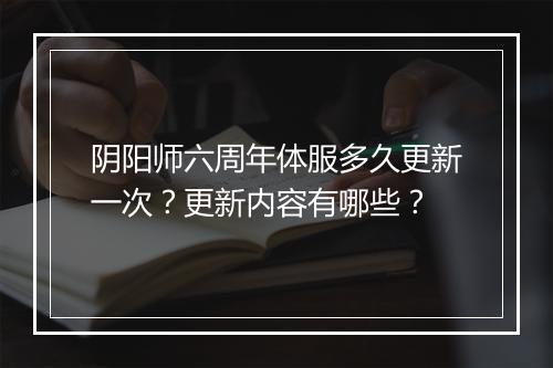 阴阳师六周年体服多久更新一次？更新内容有哪些？