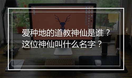 爱种地的道教神仙是谁？这位神仙叫什么名字？