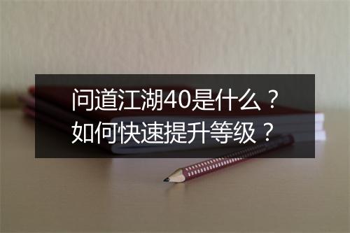 问道江湖40是什么？如何快速提升等级？