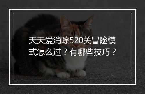 天天爱消除520关冒险模式怎么过？有哪些技巧？