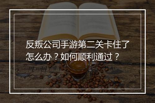 反叛公司手游第二关卡住了怎么办？如何顺利通过？