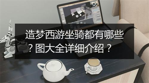 造梦西游坐骑都有哪些？图大全详细介绍？