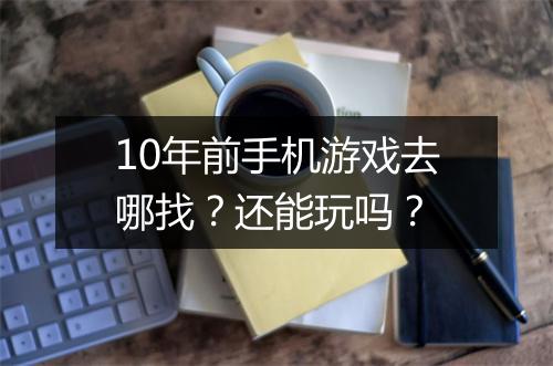 10年前手机游戏去哪找？还能玩吗？