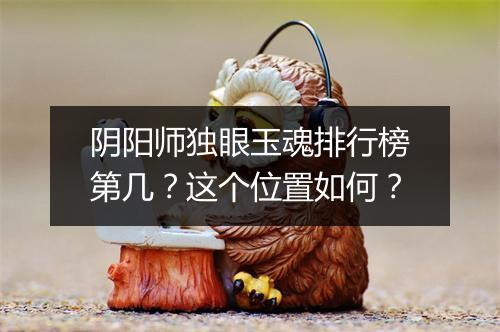 阴阳师独眼玉魂排行榜第几?这个位置如何?