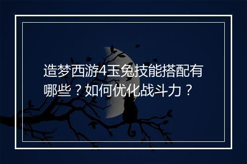 造梦西游4玉兔技能搭配有哪些？如何优化战斗力？