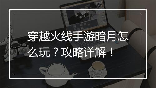 穿越火线手游暗月怎么玩？攻略详解！